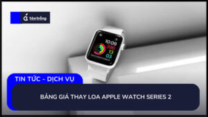bang-gia-thay-loa-apple-watch-series-2