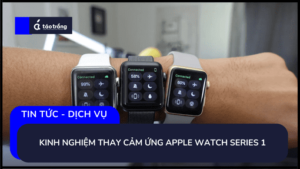 kinh-nghiem-thay-cam-ung-watch-series-1