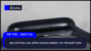 dia-chi-thay-loa-apple-watch-series-7-uy-tin